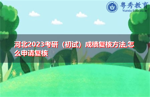 河北2023考研(初试)成绩复核方法,怎么申请复核 河北2023考研(初试)成绩复核方法,怎么申请复核