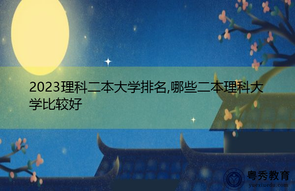 2023理科二本大学排名,哪些二本理科大学比较好 2023理科二本大学排名,哪些二本理科大学比较好