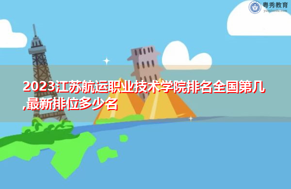 2023江苏航运职业技术学院排名全国第几,最新排位多少名