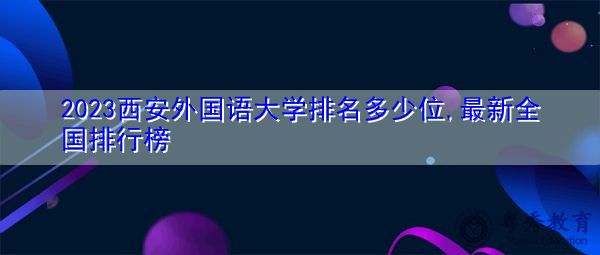 2023西安外国语大学排名多少位,最新全国排行榜