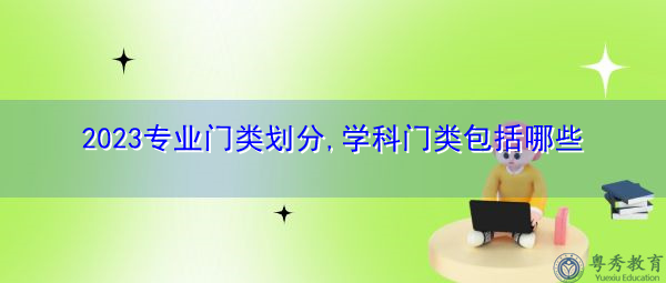 2023专业门类划分,学科门类包括哪些 2023专业门类划分,学科门类包括哪些