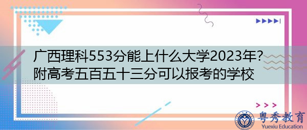 广西理科553分能上什么大学2023年?附高考五百五十三分可以报考的学校 广西理科553分能上什么大学2023年?附高考五百五十三分可以报考的学校