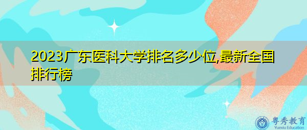 2023广东医科大学排名多少位,最新全国排行榜