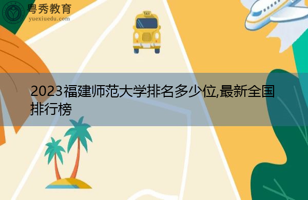 2023福建师范大学排名多少位,最新全国排行榜