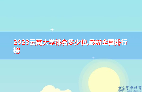 2023云南大学排名多少位,最新全国排行榜