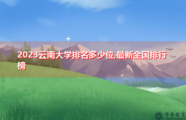 2023云南大学排名多少位,最新全国排行榜