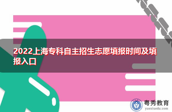 2022上海专科自主招生志愿填报时间及填报入口 2022上海专科自主招生志愿填报时间及填报入口