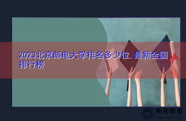 2023北京邮电大学排名多少位,最新全国排行榜