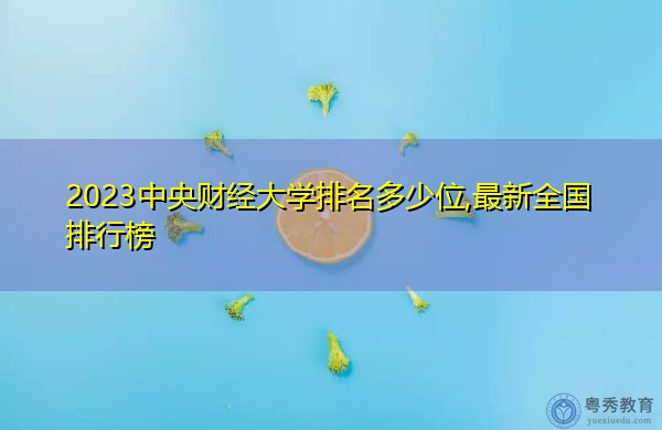 2023中央财经大学排名多少位,最新全国排行榜