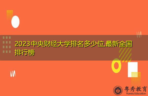 2023中央财经大学排名多少位,最新全国排行榜