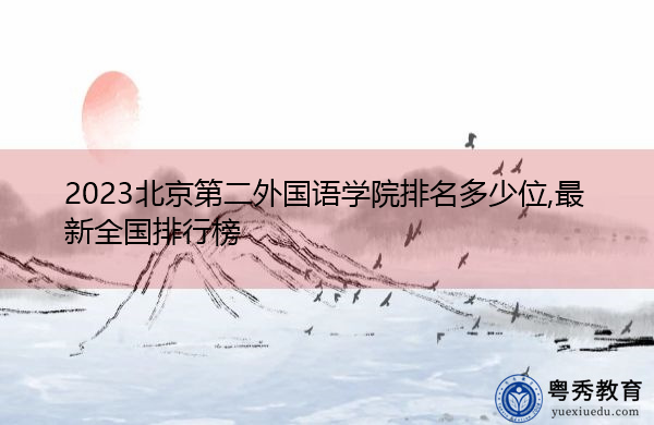2023北京第二外国语学院排名多少位,最新全国排行榜 2023北京第二外国语学院排名多少位,最新全国排行榜