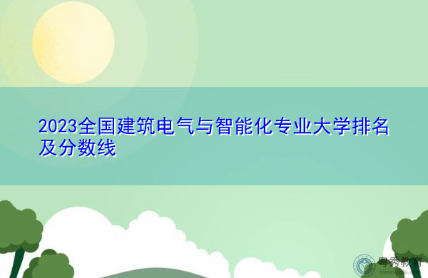 2023全国建筑电气与智能化专业大学排名及分数线