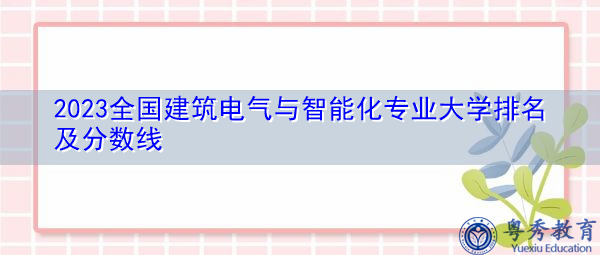 2023全国建筑电气与智能化专业大学排名及分数线