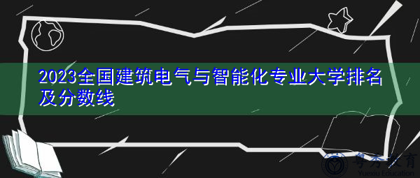 2023全国建筑电气与智能化专业大学排名及分数线
