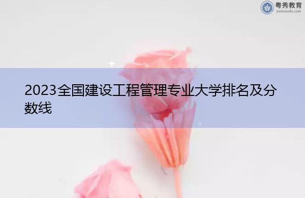 2023全国建设工程管理专业大学排名及分数线