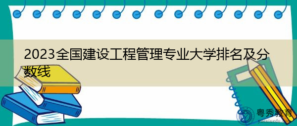 2023全国建设工程管理专业大学排名及分数线