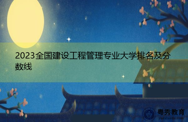 2023全国建设工程管理专业大学排名及分数线