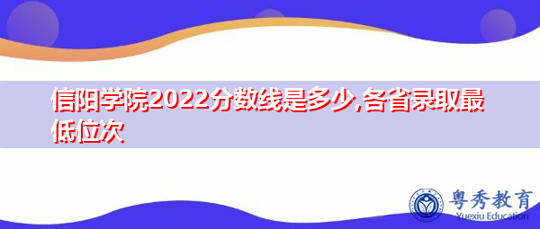 信阳学院2022分数线是多少,各省录取最低位次