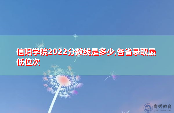 信阳学院2022分数线是多少,各省录取最低位次