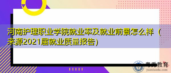 河南护理职业学院就业率及就业前景怎么样(来源2021届就业质量报告) 河南护理职业学院就业率及就业前景怎么样(来源2021届就业质量报告)