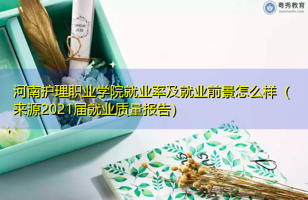 河南护理职业学院就业率及就业前景怎么样(来源2021届就业质量报告) 河南护理职业学院就业率及就业前景怎么样(来源2021届就业质量报告)