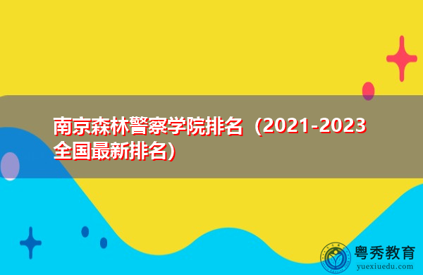 南京森林警察学院排名（2021-2023全国最新排名）