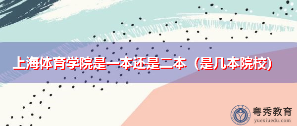 上海体育学院是一本还是二本(是几本院校) 上海体育学院是一本还是二本(是几本院校)