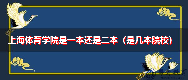 上海体育学院是一本还是二本(是几本院校) 上海体育学院是一本还是二本(是几本院校)