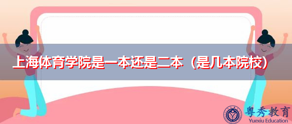 上海体育学院是一本还是二本(是几本院校) 上海体育学院是一本还是二本(是几本院校)