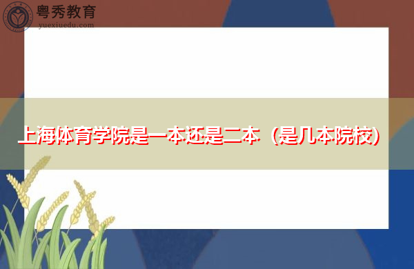 上海体育学院是一本还是二本(是几本院校) 上海体育学院是一本还是二本(是几本院校)