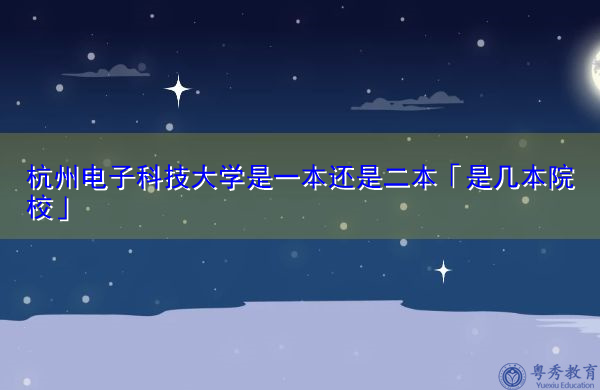 杭州电子科技大学是一本还是二本「是几本院校」