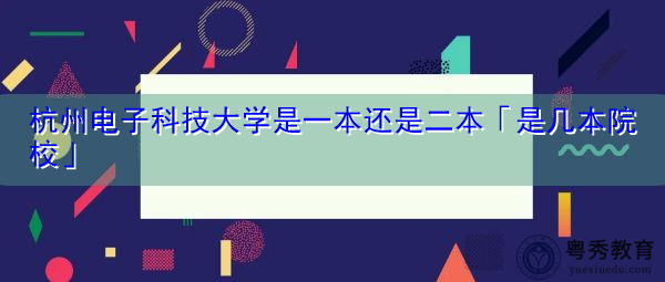 杭州电子科技大学是一本还是二本「是几本院校」
