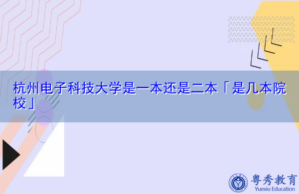 杭州电子科技大学是一本还是二本「是几本院校」