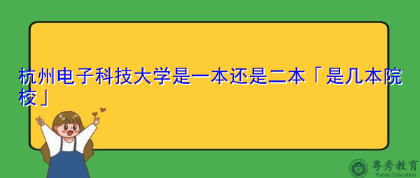 杭州电子科技大学是一本还是二本「是几本院校」