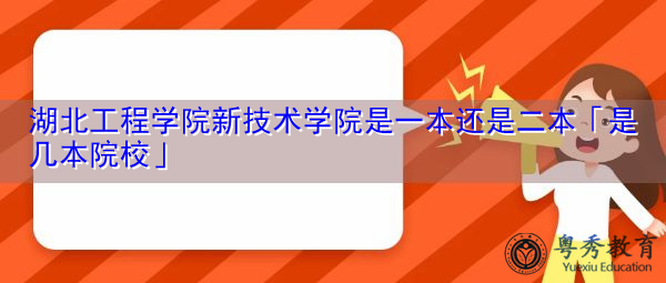 湖北工程学院新技术学院是一本还是二本「是几本院校」 湖北工程学院新技术学院是一本还是二本「是几本院校」