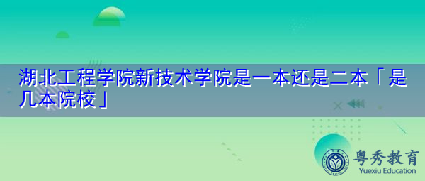 湖北工程学院新技术学院是一本还是二本「是几本院校」 湖北工程学院新技术学院是一本还是二本「是几本院校」