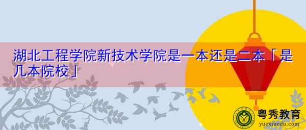 湖北工程学院新技术学院是一本还是二本「是几本院校」 湖北工程学院新技术学院是一本还是二本「是几本院校」