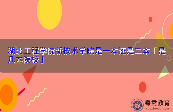 湖北工程学院新技术学院是一本还是二本「是几本院校」 湖北工程学院新技术学院是一本还是二本「是几本院校」