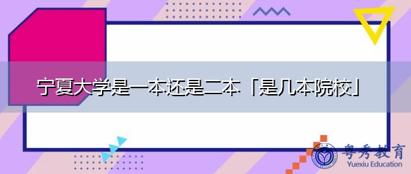 宁夏大学是一本还是二本「是几本院校」 宁夏大学是一本还是二本「是几本院校」