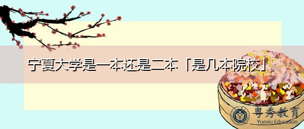 宁夏大学是一本还是二本「是几本院校」 宁夏大学是一本还是二本「是几本院校」