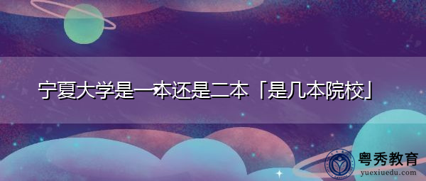 宁夏大学是一本还是二本「是几本院校」 宁夏大学是一本还是二本「是几本院校」