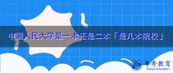 中国人民大学是一本还是二本「是几本院校」
