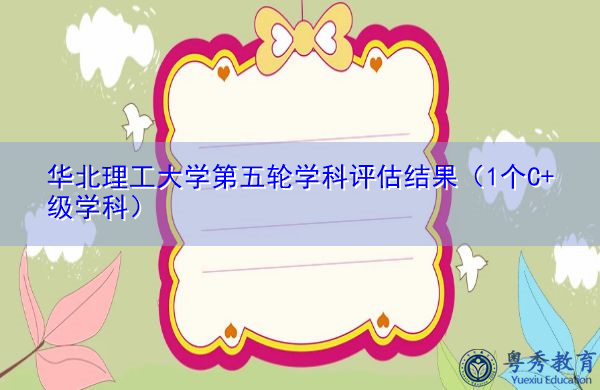 华北理工大学第五轮学科评估结果(1个C+级学科) 华北理工大学第五轮学科评估结果(1个C+级学科)