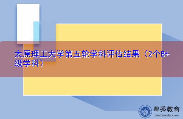 太原理工大学第五轮学科评估结果（2个B+级学科）