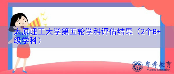 太原理工大学第五轮学科评估结果（2个B+级学科）