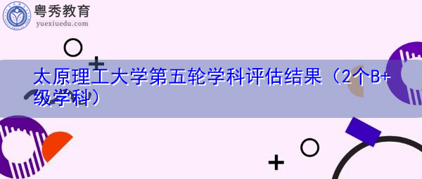 太原理工大学第五轮学科评估结果（2个B+级学科）
