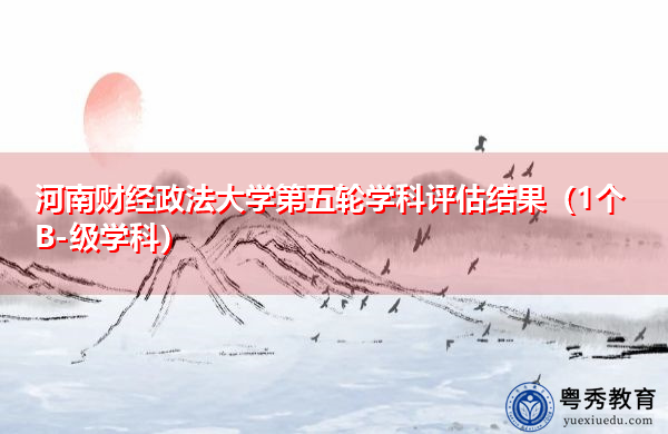 河南财经政法大学第五轮学科评估结果(1个B-级学科) 河南财经政法大学第五轮学科评估结果(1个B-级学科)
