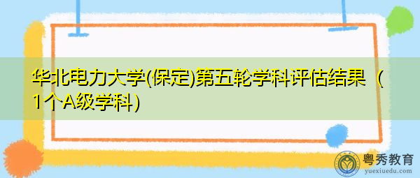 华北电力大学(保定)第五轮学科评估结果(1个A级学科) 华北电力大学(保定)第五轮学科评估结果(1个A级学科)