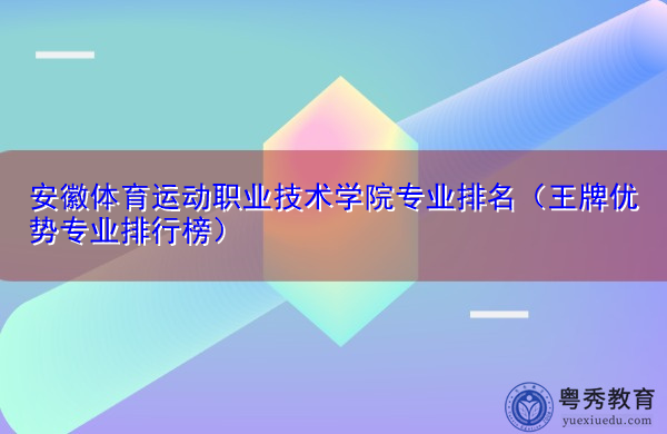 安徽体育运动职业技术学院专业排名（王牌优势专业排行榜）