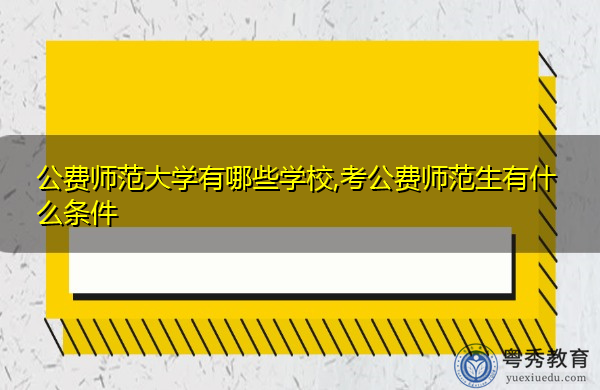 公费师范大学有哪些学校,考公费师范生有什么条件